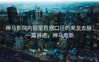 神马影院内容里数据口径的来龙去脉：一篇讲透，神马电新
