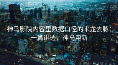神马影院内容里数据口径的来龙去脉：一篇讲透，神马电新