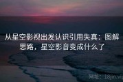 从星空影视出发认识引用失真：图解思路，星空影音变成什么了