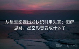 从星空影视出发认识引用失真：图解思路，星空影音变成什么了