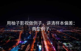 用柚子影视做例子，讲清样本偏差：典型例子