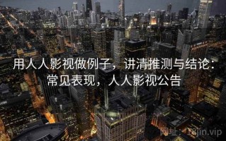 用人人影视做例子，讲清推测与结论：常见表现，人人影视公告