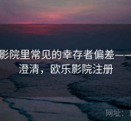 欧乐影院里常见的幸存者偏差——误解澄清，欧乐影院注册