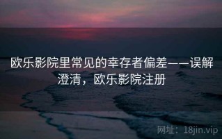 欧乐影院里常见的幸存者偏差——误解澄清，欧乐影院注册