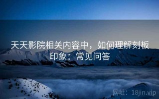 天天影院相关内容中，如何理解刻板印象：常见问答
