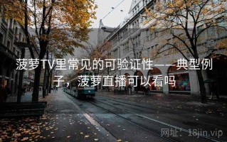 菠萝TV里常见的可验证性——典型例子，菠萝直播可以看吗