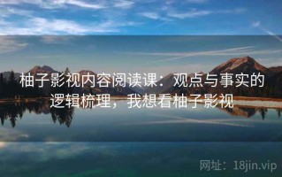 柚子影视内容阅读课：观点与事实的逻辑梳理，我想看柚子影视
