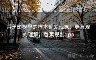 香蕉影视里的样本偏差现象：更直观的理解，香蕉视剧αpp