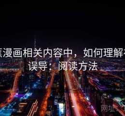 香蕉漫画相关内容中，如何理解视觉误导：阅读方法