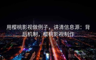 用樱桃影视做例子，讲清信息源：背后机制，樱桃影视制作
