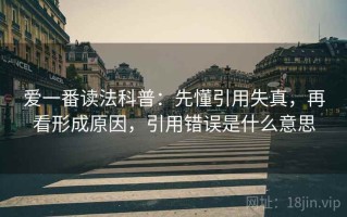 爱一番读法科普：先懂引用失真，再看形成原因，引用错误是什么意思
