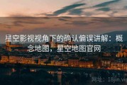 星空影视视角下的确认偏误讲解：概念地图，星空地图官网
