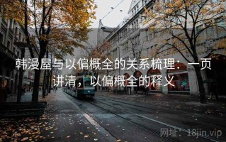 韩漫屋与以偏概全的关系梳理：一页讲清，以偏概全的释义