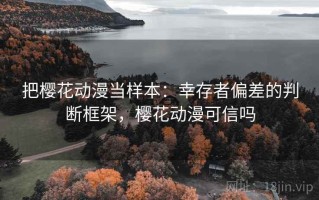 把樱花动漫当样本：幸存者偏差的判断框架，樱花动漫可信吗