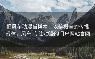 把风车动漫当样本：以偏概全的传播规律，风车-专注动漫的门户网站官网