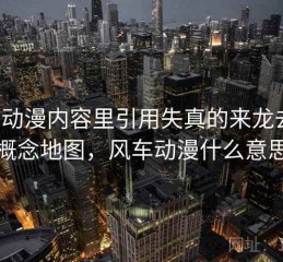 风车动漫内容里引用失真的来龙去脉：概念地图，风车动漫什么意思