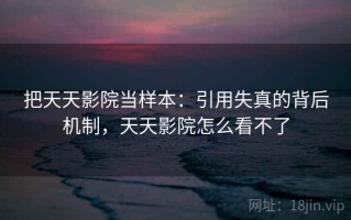 把天天影院当样本：引用失真的背后机制，天天影院怎么看不了