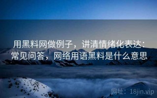 用黑料网做例子，讲清情绪化表达：常见问答，网络用语黑料是什么意思