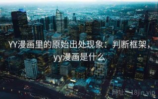 YY漫画里的原始出处现象：判断框架，yy漫画是什么