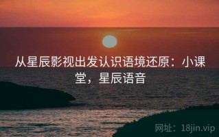从星辰影视出发认识语境还原：小课堂，星辰语音