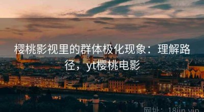 樱桃影视里的群体极化现象：理解路径，yt樱桃电影