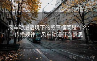 风车动漫语境下的叙事框架是什么：传播规律，风车动漫什么意思