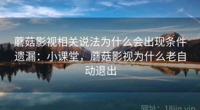 蘑菇影视相关说法为什么会出现条件遗漏：小课堂，蘑菇影视为什么老自动退出