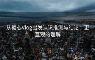 从糖心Vlog出发认识推测与结论：更直观的理解