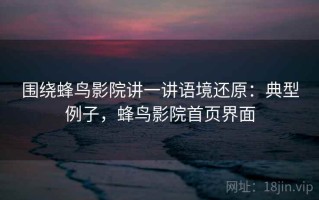 围绕蜂鸟影院讲一讲语境还原：典型例子，蜂鸟影院首页界面