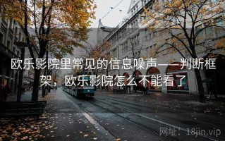 欧乐影院里常见的信息噪声——判断框架，欧乐影院怎么不能看了