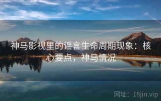 神马影视里的谣言生命周期现象：核心要点，神马情况