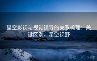 星空影视与视觉误导的关系梳理：关键区别，星空视野