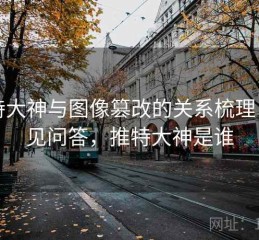 推特大神与图像篡改的关系梳理：常见问答，推特大神是谁