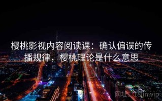 樱桃影视内容阅读课：确认偏误的传播规律，樱桃理论是什么意思