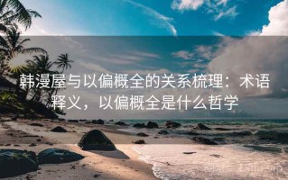 韩漫屋与以偏概全的关系梳理：术语释义，以偏概全是什么哲学