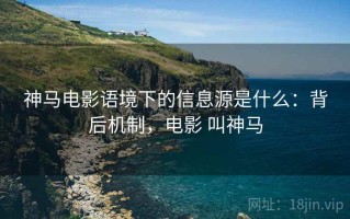 神马电影语境下的信息源是什么：背后机制，电影 叫神马