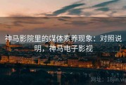 神马影院里的媒体素养现象：对照说明，神马电子影视
