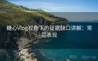糖心Vlog视角下的证据缺口讲解：常见表现