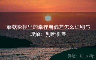蘑菇影视里的幸存者偏差怎么识别与理解：判断框架