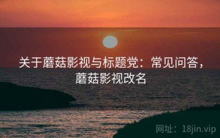 关于蘑菇影视与标题党：常见问答，蘑菇影视改名