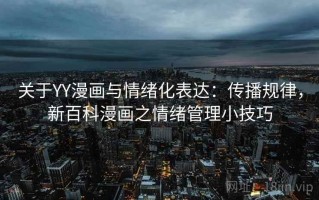 关于YY漫画与情绪化表达：传播规律，新百科漫画之情绪管理小技巧