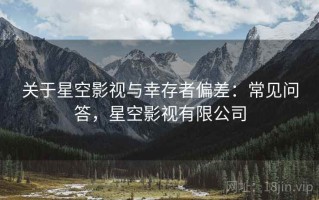 关于星空影视与幸存者偏差：常见问答，星空影视有限公司