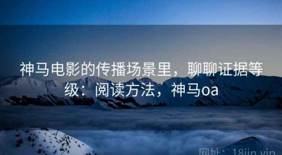 神马电影的传播场景里，聊聊证据等级：阅读方法，神马oa