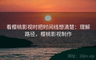 看樱桃影视时把时间线想清楚：理解路径，樱桃影视制作