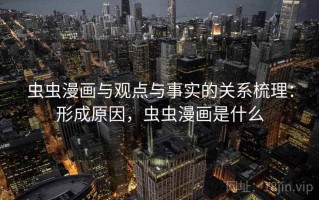 虫虫漫画与观点与事实的关系梳理：形成原因，虫虫漫画是什么