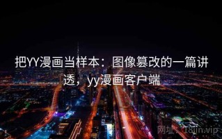 把YY漫画当样本：图像篡改的一篇讲透，yy漫画客户端