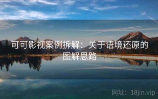 可可影视案例拆解：关于语境还原的图解思路