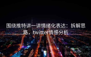 围绕推特讲一讲情绪化表达：拆解思路，twitter情感分析