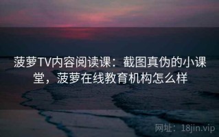 菠萝TV内容阅读课：截图真伪的小课堂，菠萝在线教育机构怎么样