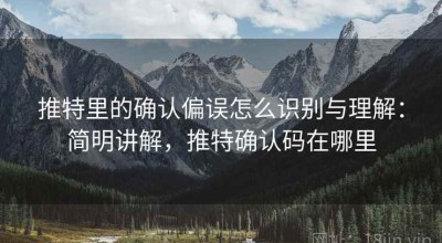 推特里的确认偏误怎么识别与理解：简明讲解，推特确认码在哪里